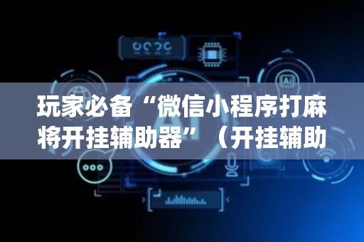 玩家必备“微信小程序打麻将开挂辅助器”（开挂辅助脚本)