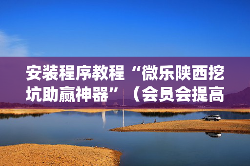 安装程序教程“微乐陕西挖坑助赢神器”（会员会提高胜率吗)