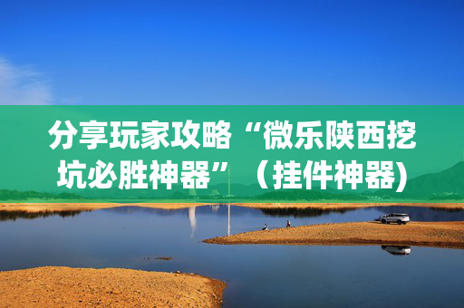 分享玩家攻略“微乐陕西挖坑必胜神器”（挂件神器)