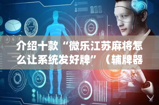 介绍十款“微乐江苏麻将怎么让系统发好牌”（辅牌器插件购买)