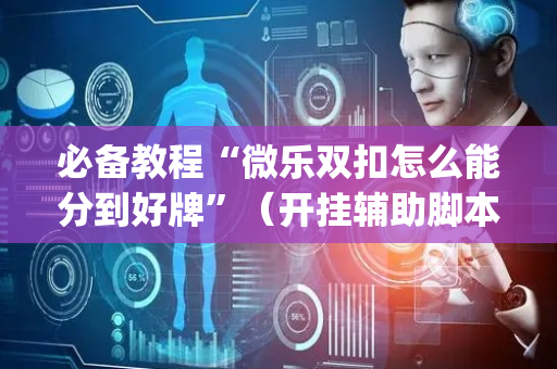 必备教程“微乐双扣怎么能分到好牌”（开挂辅助脚本)