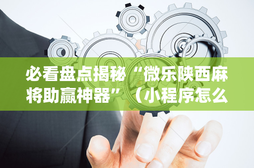 必看盘点揭秘“微乐陕西麻将助赢神器”（小程序怎么才会赢)