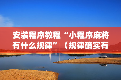 安装程序教程“小程序麻将有什么规律”（规律确实有挂)