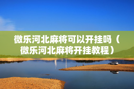 微乐河北麻将可以开挂吗（微乐河北麻将开挂教程）