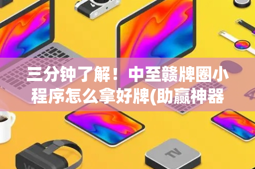 三分钟了解！中至赣牌圈小程序怎么拿好牌(助赢神器)