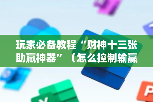 玩家必备教程“财神十三张助赢神器”（怎么控制输赢)