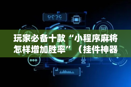 玩家必备十款“小程序麻将怎样增加胜率”（挂件神器)