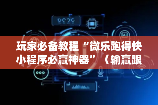 玩家必备教程“微乐跑得快小程序必赢神器”（输赢跟id号有关系吗)