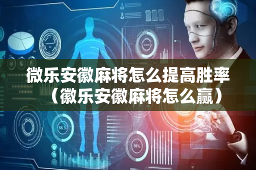 微乐安徽麻将怎么提高胜率（徽乐安徽麻将怎么赢）