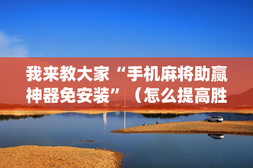 我来教大家“手机麻将助赢神器免安装”（怎么提高胜率)