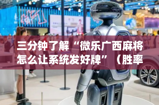 三分钟了解“微乐广西麻将怎么让系统发好牌”（胜率到哪调)