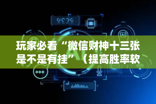 玩家必看“微信财神十三张是不是有挂”（提高胜率软件)