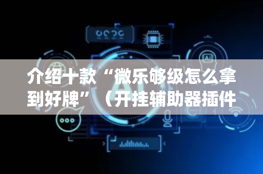介绍十款“微乐够级怎么拿到好牌”（开挂辅助器插件)