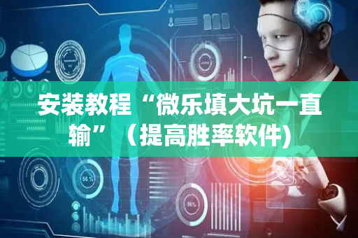 安装教程“微乐填大坑一直输”（提高胜率软件)