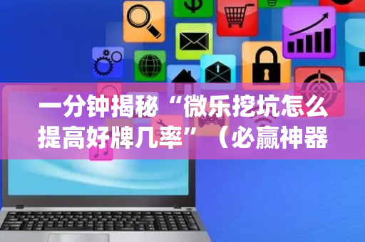 一分钟揭秘“微乐挖坑怎么提高好牌几率”（必赢神器辅助器)