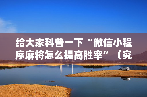 给大家科普一下“微信小程序麻将怎么提高胜率”（究竟是不是有挂)