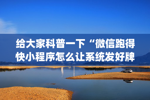 给大家科普一下“微信跑得快小程序怎么让系统发好牌”（究竟是不是有挂)