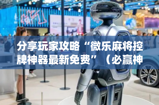 分享玩家攻略“微乐麻将控牌神器最新免费”（必赢神器)