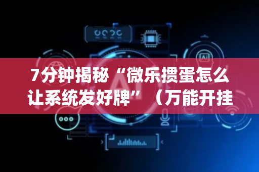 7分钟揭秘“微乐掼蛋怎么让系统发好牌”（万能开挂器)