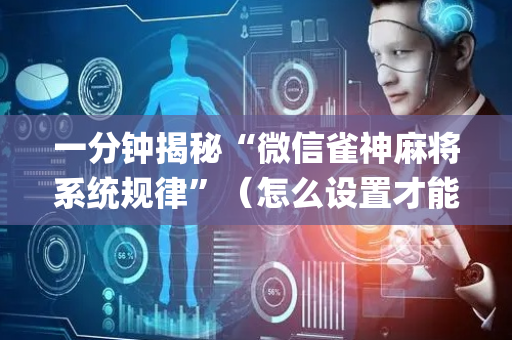 一分钟揭秘“微信雀神麻将系统规律”（怎么设置才能赢)