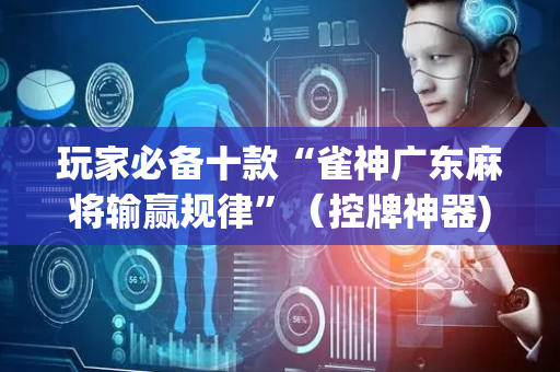 玩家必备十款“雀神广东麻将输赢规律”（控牌神器)
