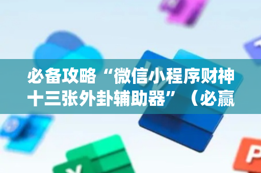 必备攻略“微信小程序财神十三张外卦辅助器”（必赢神器辅助器)