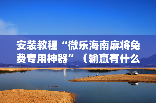 安装教程“微乐海南麻将免费专用神器”（输赢有什么规律)
