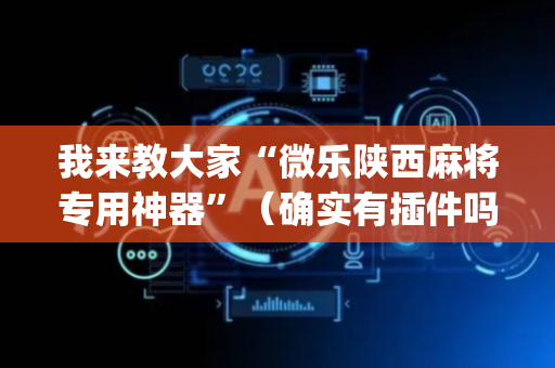 我来教大家“微乐陕西麻将专用神器”（确实有插件吗)