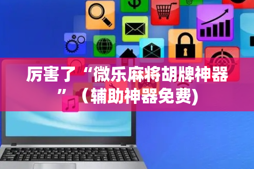 厉害了“微乐麻将胡牌神器”（辅助神器免费)