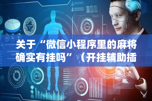 关于“微信小程序里的麻将确实有挂吗”（开挂辅助插件)