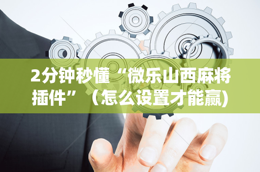 2分钟秒懂“微乐山西麻将插件”（怎么设置才能赢)