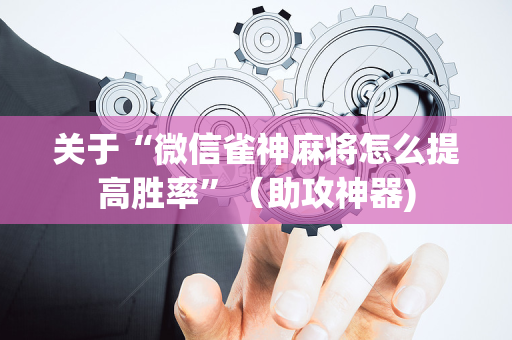 关于“微信雀神麻将怎么提高胜率”（助攻神器)