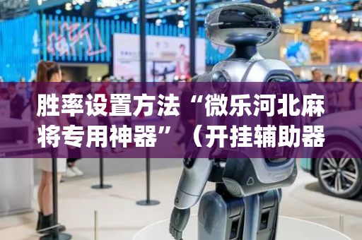 胜率设置方法“微乐河北麻将专用神器”（开挂辅助器脚本)