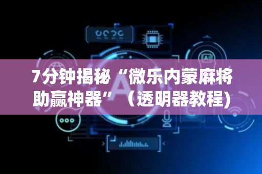 7分钟揭秘“微乐内蒙麻将助赢神器”（透明器教程)