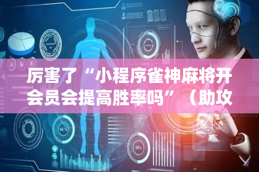 厉害了“小程序雀神麻将开会员会提高胜率吗”（助攻神器)