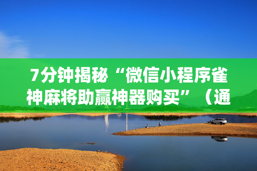 7分钟揭秘“微信小程序雀神麻将助赢神器购买”（通用挂软件多少钱)