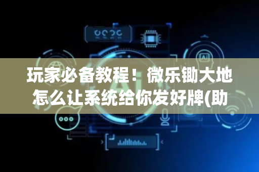 玩家必备教程！微乐锄大地怎么让系统给你发好牌(助赢神器)