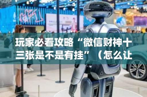玩家必看攻略“微信财神十三张是不是有挂”（怎么让系统给自己好牌)