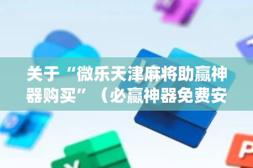关于“微乐天津麻将助赢神器购买”（必赢神器免费安装)