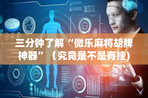 三分钟了解“微乐麻将胡牌神器”（究竟是不是有挂)