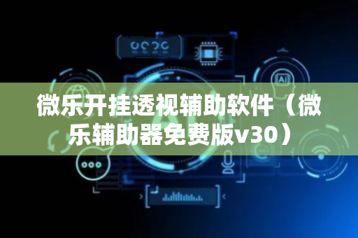 微乐开挂透视辅助软件（微乐辅助器免费版v30）
