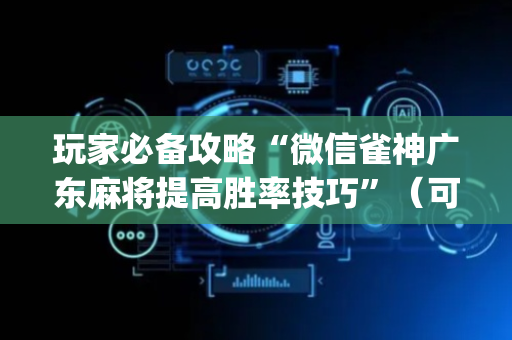 玩家必备攻略“微信雀神广东麻将提高胜率技巧”（可以设置输赢吗)