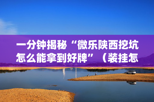 一分钟揭秘“微乐陕西挖坑怎么能拿到好牌”（装挂怎么安装)