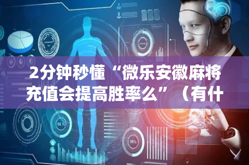 2分钟秒懂“微乐安徽麻将充值会提高胜率么”（有什么规律)