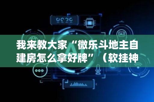我来教大家“微乐斗地主自建房怎么拿好牌”（软挂神器)