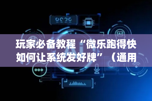 玩家必备教程“微乐跑得快如何让系统发好牌”（通用挂软件多少钱)