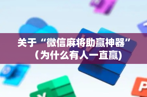 关于“微信麻将助赢神器”（为什么有人一直赢)