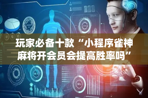 玩家必备十款“小程序雀神麻将开会员会提高胜率吗”（自建房胜负规律)