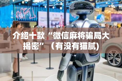 介绍十款“微信麻将骗局大揭密”（有没有猫腻)