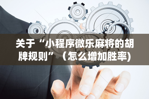关于“小程序微乐麻将的胡牌规则”（怎么增加胜率)